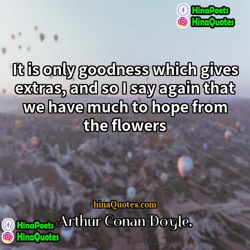 Arthur Conan Doyle Quotes | It is only goodness which gives extras,
